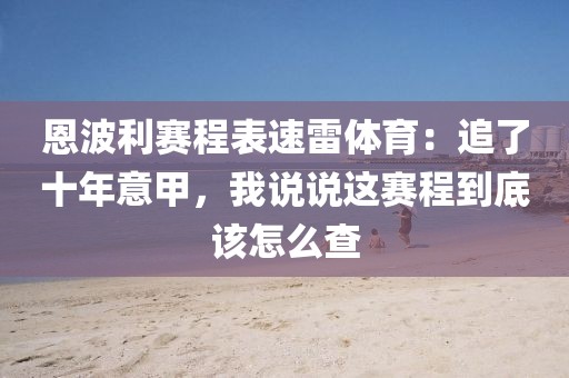 恩波利赛程表速雷体育：追了十年意甲，我说说这赛程到底该怎么查
