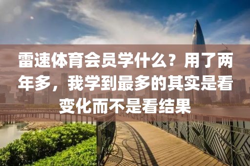 雷速体育会员学什么？用了两年多，我学到最多的其实是看变化而不是看结果