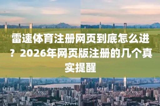 雷速体育注册网页到底怎么进？2026年网页版注册的几个真实提醒