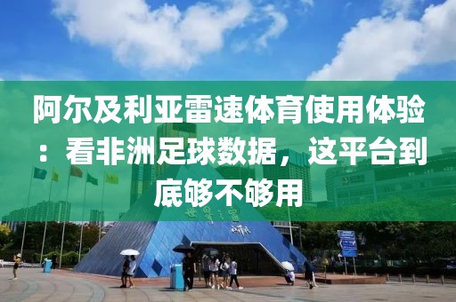 阿尔及利亚雷速体育使用体验：看非洲足球数据，这平台到底够不够用