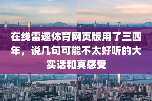 在线雷速体育网页版用了三四年,说几句可能不太好听的大实话和真感受
