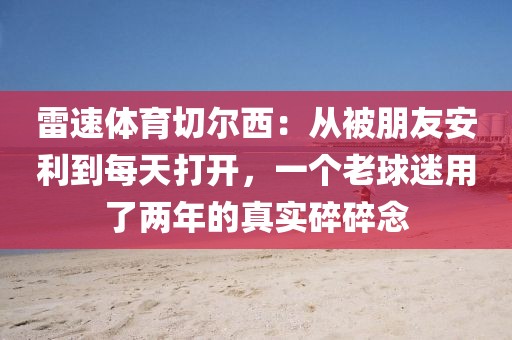 雷速体育切尔西：从被朋友安利到每天打开，一个老球迷用了两年的真实碎碎念