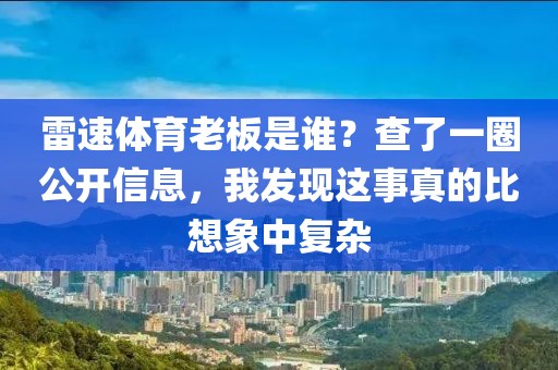 雷速体育老板是谁?查了一圈公开信息,我发现这事真的比想象中复杂