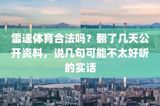 雷速体育合法吗？翻了几天公开资料，说几句可能不太好听的实话