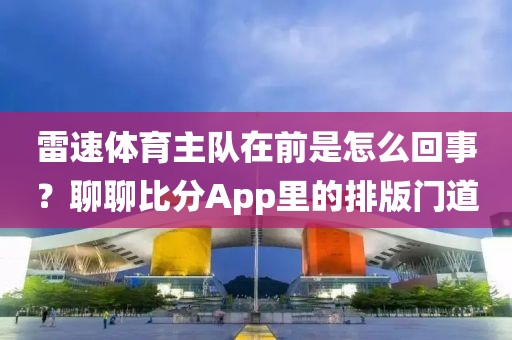 雷速体育主队在前是怎么回事？聊聊比分App里的排版门道