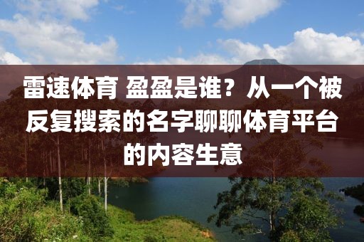雷速体育 盈盈是谁？从一个被反复搜索的名字聊聊体育平台的内容生意