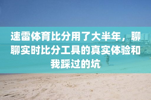 速雷体育比分用了大半年，聊聊实时比分工具的真实体验和我踩过的坑