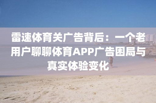雷速体育关广告背后：一个老用户聊聊体育APP广告困局与真实体验变化