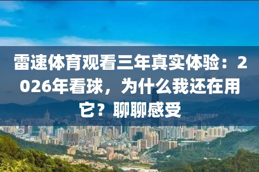 雷速体育观看三年真实体验:2026年看球,为什么我还在用它?聊聊感受