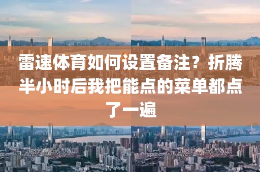 雷速体育如何设置备注？折腾半小时后我把能点的菜单都点了一遍
