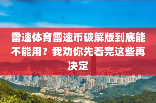 雷速体育雷速币破解版到底能不能用？我劝你先看完这些再决定
