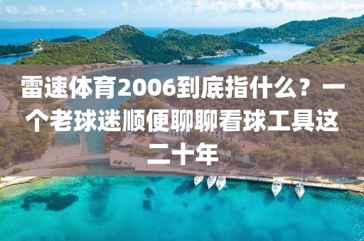 雷速体育2006到底指什么？一个老球迷顺便聊聊看球工具这二十年