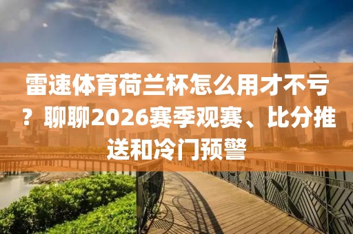 雷速体育荷兰杯怎么用才不亏？聊聊2026赛季观赛、比分推送和冷门预警