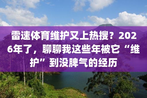 雷速体育维护又上热搜？2026年了，聊聊我这些年被它“维护”到没脾气的经历