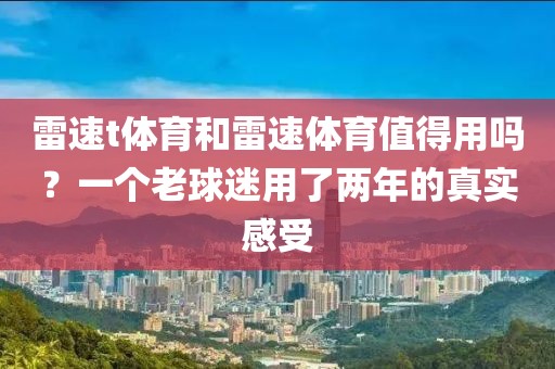 雷速t体育和雷速体育值得用吗？一个老球迷用了两年的真实感受