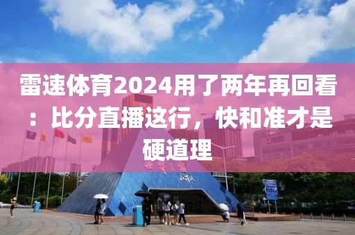 雷速体育2024用了两年再回看：比分直播这行，快和准才是硬道理