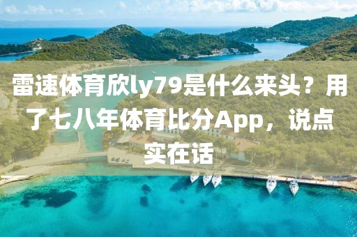雷速体育欣ly79是什么来头？用了七八年体育比分App，说点实在话