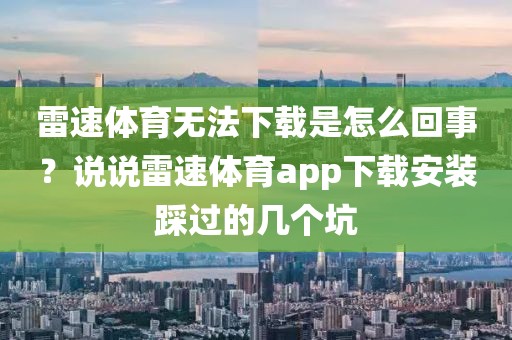 雷速体育无法下载是怎么回事？说说雷速体育app下载安装踩过的几个坑