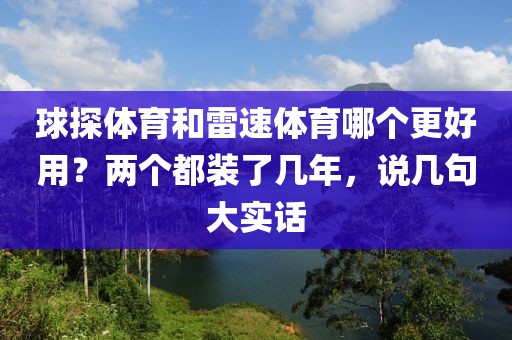 球探体育和雷速体育哪个更好用?两个都装了几年,说几句大实话