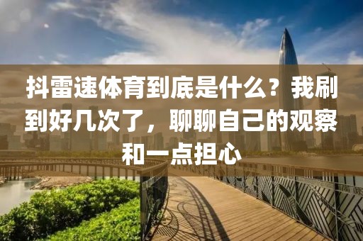 抖雷速体育到底是什么？我刷到好几次了，聊聊自己的观察和一点担心