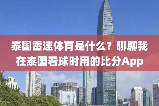 泰国雷速体育是什么？聊聊我在泰国看球时用的比分App