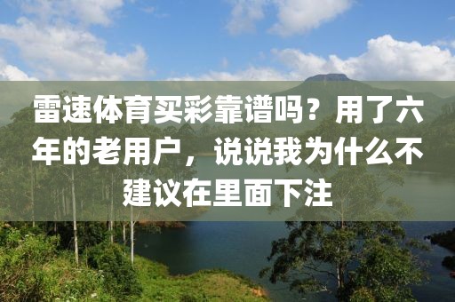 雷速体育买彩靠谱吗？用了六年的老用户，说说我为什么不建议在里面下注