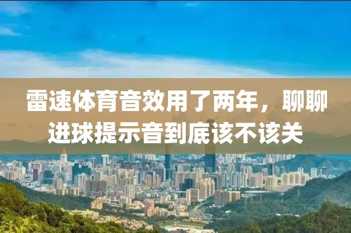 雷速体育音效用了两年,聊聊进球提示音到底该不该关