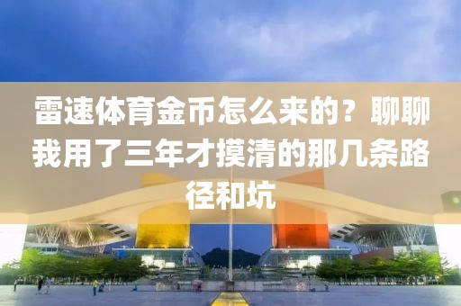 雷速体育金币怎么来的？聊聊我用了三年才摸清的那几条路径和坑