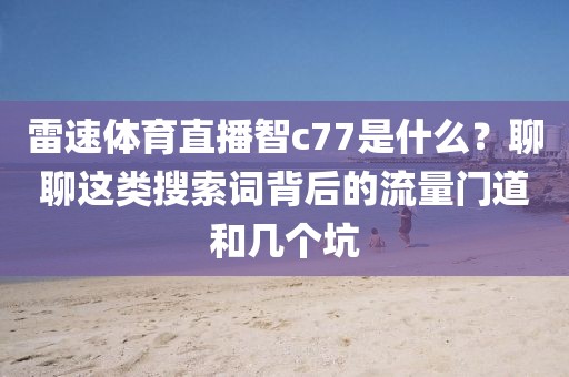 雷速体育直播智c77是什么？聊聊这类搜索词背后的流量门道和几个坑