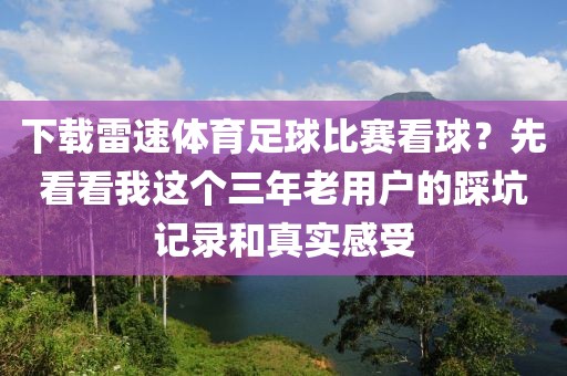 下载雷速体育足球比赛看球？先看看我这个三年老用户的踩坑记录和真实感受