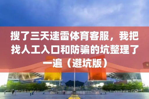 搜了三天速雷体育客服，我把找人工入口和防骗的坑整理了一遍（避坑版）