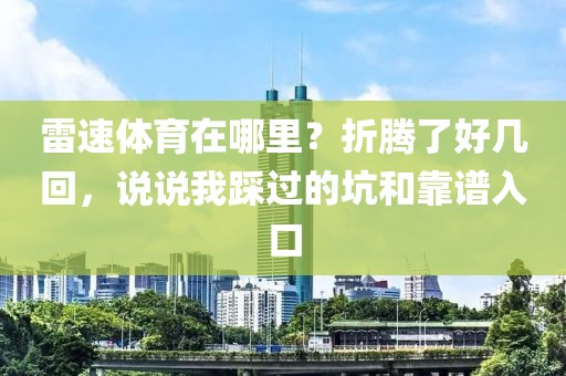 雷速体育在哪里？折腾了好几回，说说我踩过的坑和靠谱入口