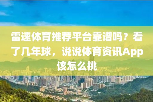 雷速体育推荐平台靠谱吗？看了几年球，说说体育资讯App该怎么挑
