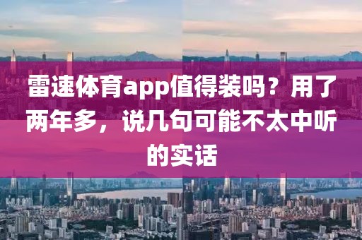 雷速体育app值得装吗？用了两年多，说几句可能不太中听的实话