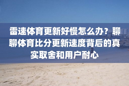 雷速体育更新好慢怎么办？聊聊体育比分更新速度背后的真实取舍和用户耐心