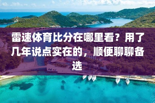 雷速体育比分在哪里看？用了几年说点实在的，顺便聊聊备选