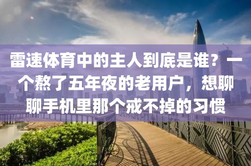 雷速体育中的主人到底是谁？一个熬了五年夜的老用户，想聊聊手机里那个戒不掉的习惯