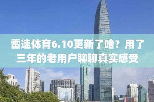 雷速体育6.10更新了啥？用了三年的老用户聊聊真实感受