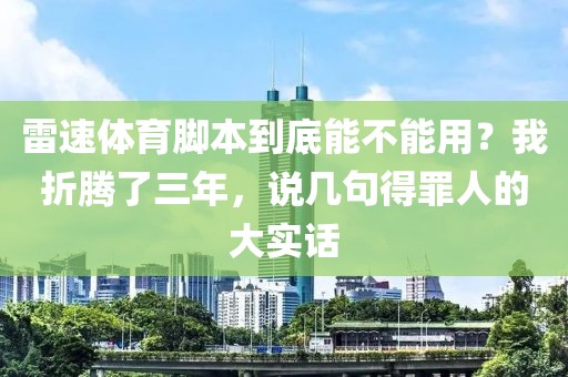 雷速体育脚本到底能不能用？我折腾了三年，说几句得罪人的大实话