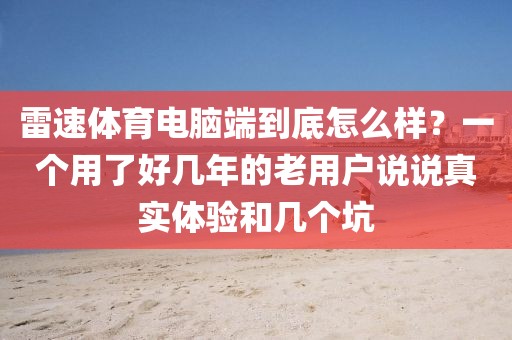 雷速体育电脑端到底怎么样？一个用了好几年的老用户说说真实体验和几个坑