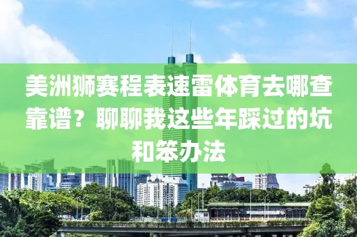 美洲狮赛程表速雷体育去哪查靠谱？聊聊我这些年踩过的坑和笨办法