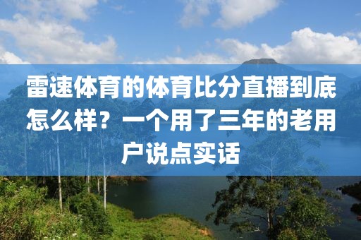 雷速体育的体育比分直播到底怎么样?一个用了三年的老用户说点实话