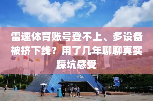雷速体育账号登不上、多设备被挤下线？用了几年聊聊真实踩坑感受