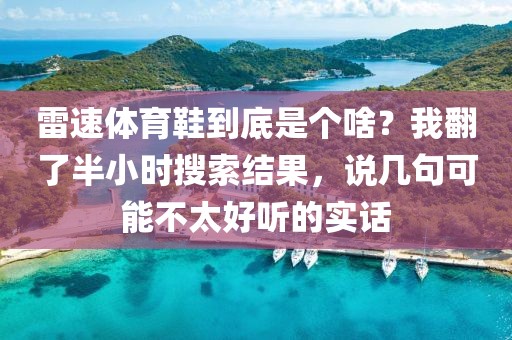 雷速体育鞋到底是个啥？我翻了半小时搜索结果，说几句可能不太好听的实话