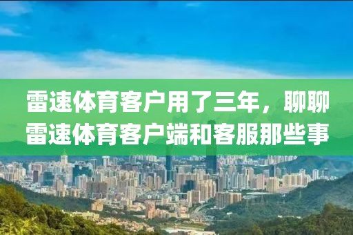雷速体育客户用了三年，聊聊雷速体育客户端和客服那些事