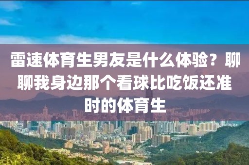 雷速体育生男友是什么体验？聊聊我身边那个看球比吃饭还准时的体育生