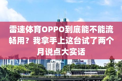 雷速体育OPPO到底能不能流畅用？我拿手上这台试了两个月说点大实话