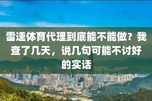 雷速体育代理到底能不能做?我查了几天,说几句可能不讨好的实话
