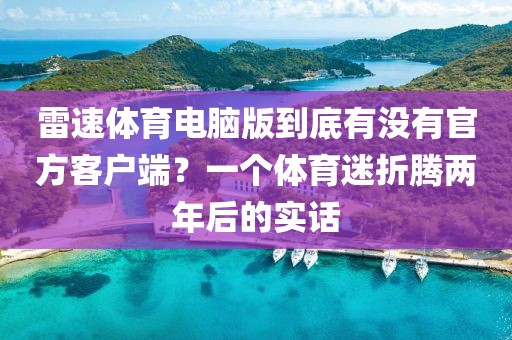 雷速体育电脑版到底有没有官方客户端？一个体育迷折腾两年后的实话
