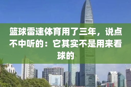 篮球雷速体育用了三年，说点不中听的：它其实不是用来看球的